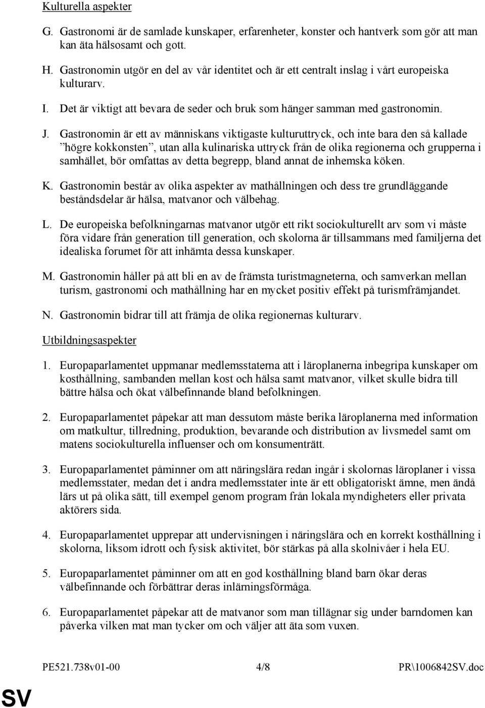 Gastronomin är ett av människans viktigaste kulturuttryck, och inte bara den så kallade högre kokkonsten, utan alla kulinariska uttryck från de olika regionerna och grupperna i samhället, bör