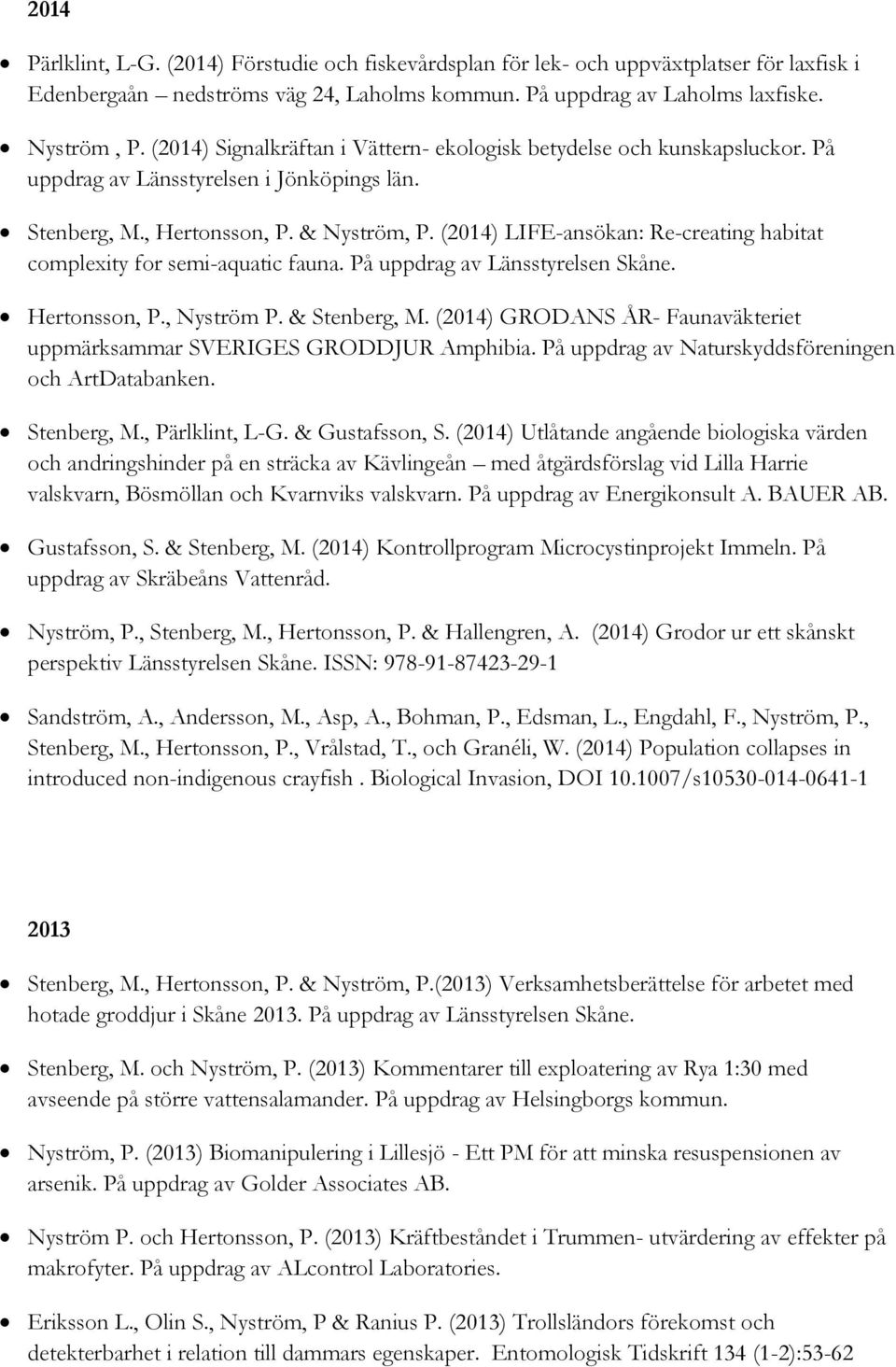 (2014) LIFE-ansökan: Re-creating habitat complexity for semi-aquatic fauna. På uppdrag av Länsstyrelsen Skåne. Hertonsson, P., Nyström P. & Stenberg, M.