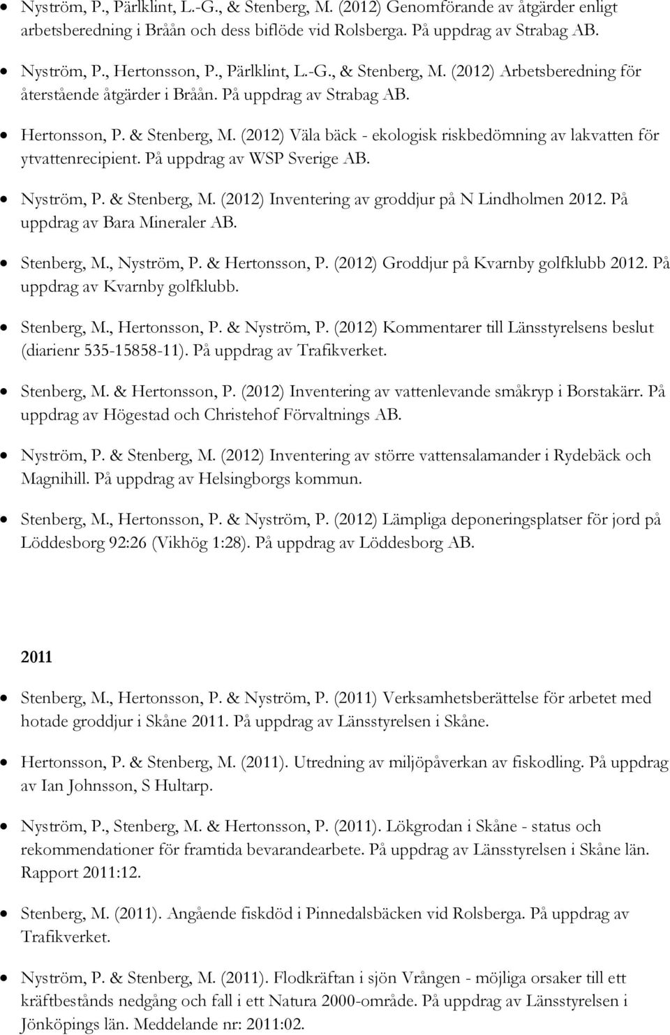 På uppdrag av WSP Sverige AB. Nyström, P. & Stenberg, M. (2012) Inventering av groddjur på N Lindholmen 2012. På uppdrag av Bara Mineraler AB. Stenberg, M., Nyström, P. & Hertonsson, P.