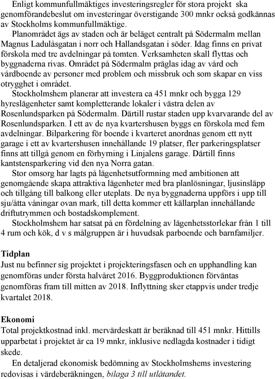 Verksamheten skall flyttas och byggnaderna rivas. Området på Södermalm präglas idag av vård och vårdboende av personer med problem och missbruk och som skapar en viss otrygghet i området.