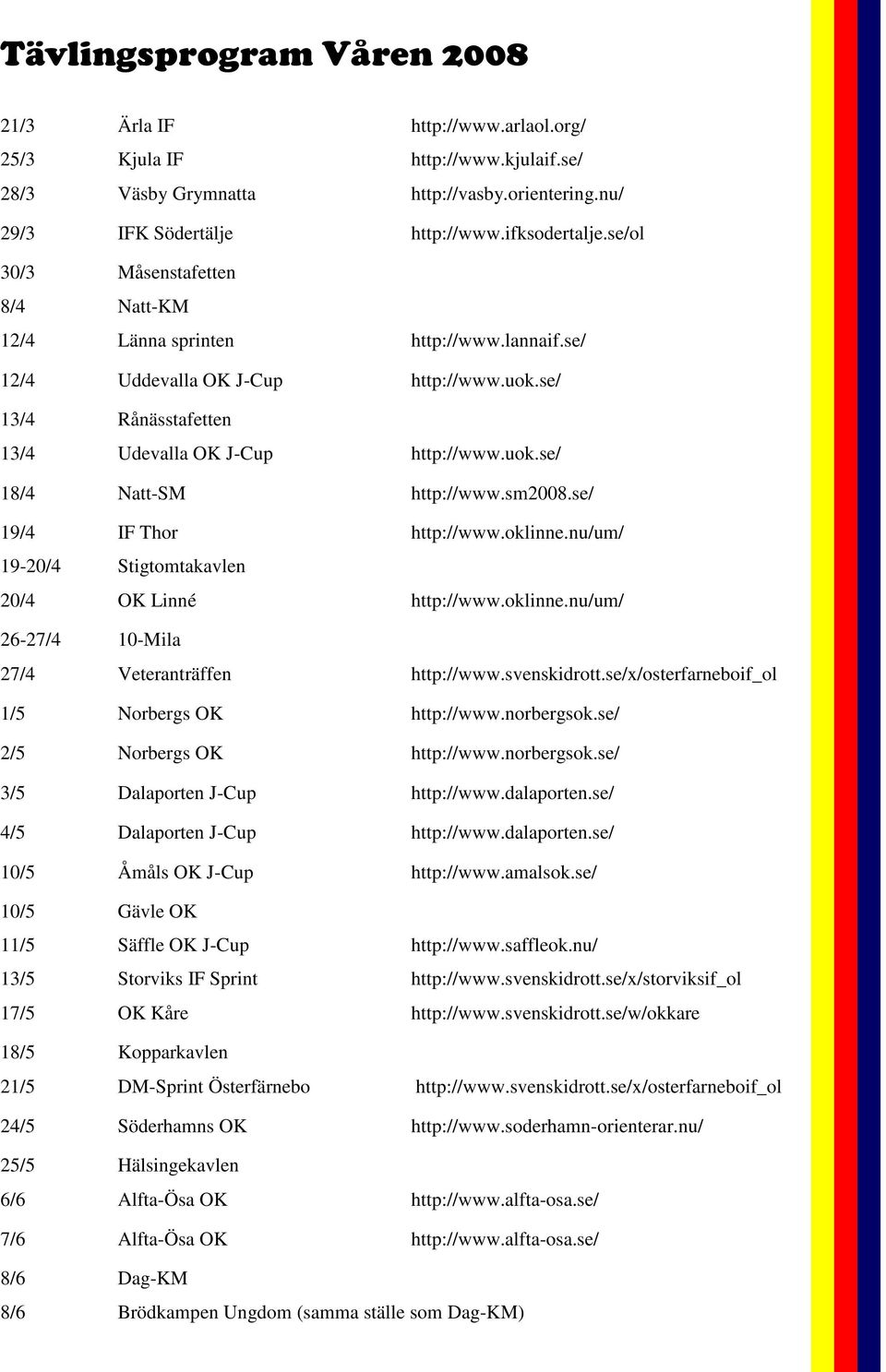 sm2008.se/ 19/4 IF Thor http://www.oklinne.nu/um/ 19-20/4 Stigtomtakavlen 20/4 OK Linné http://www.oklinne.nu/um/ 26-27/4 10-Mila 27/4 Veteranträffen http://www.svenskidrott.