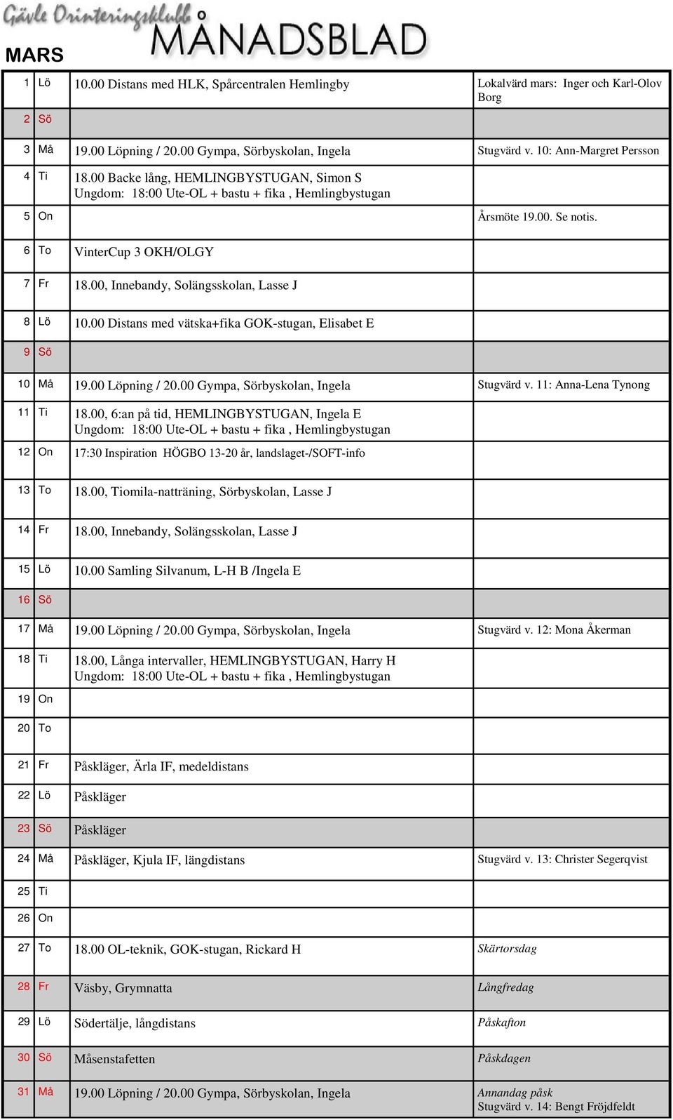 00, Innebandy, Solängsskolan, Lasse J 8 Lö 10.00 Distans med vätska+fika GOK-stugan, Elisabet E 9 Sö 10 Må 19.00 Löpning / 20.00 Gympa, Sörbyskolan, Ingela Stugvärd v. 11: Anna-Lena Tynong 11 Ti 18.