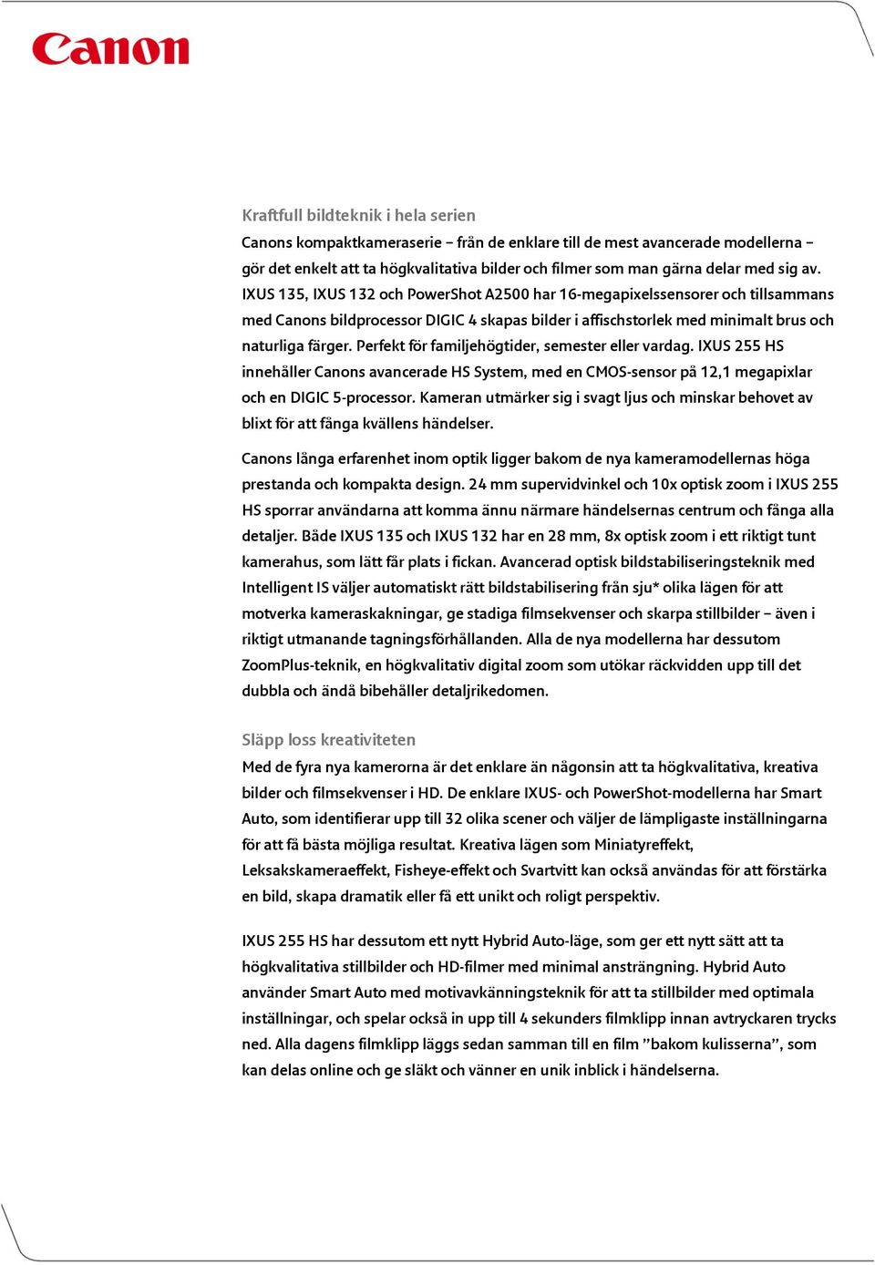 Perfekt för familjehögtider, semester eller vardag. IXUS 255 HS innehåller Canons avancerade HS System, med en CMOS-sensor på 12,1 megapixlar och en DIGIC 5-processor.