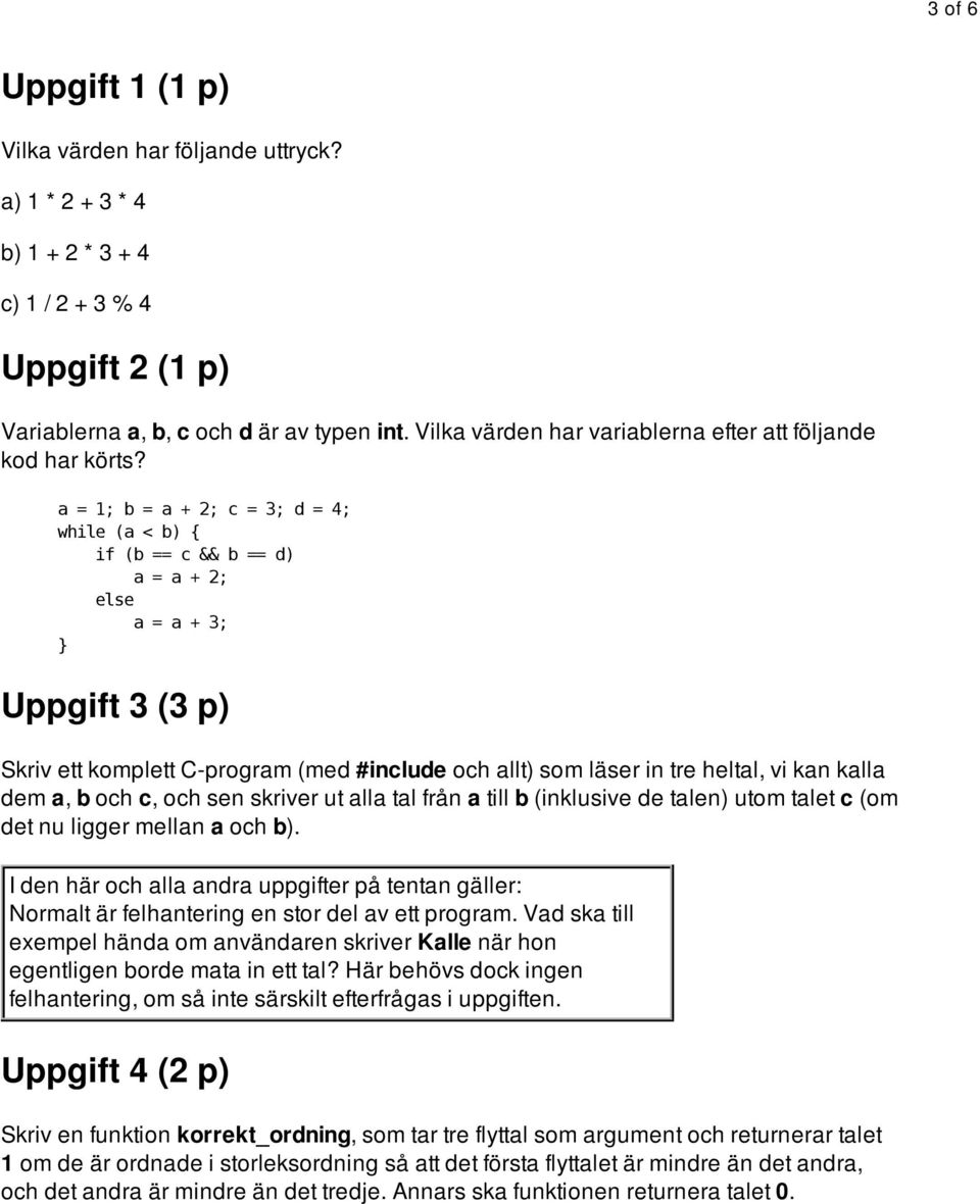 a = 1; b = a + 2; c = 3; d = 4; while (a < b) { if (b == c && b == d) a = a + 2; else a = a + 3; } Uppgift 3 (3 p) Skriv ett komplett C-program (med #include och allt) som läser in tre heltal, vi kan