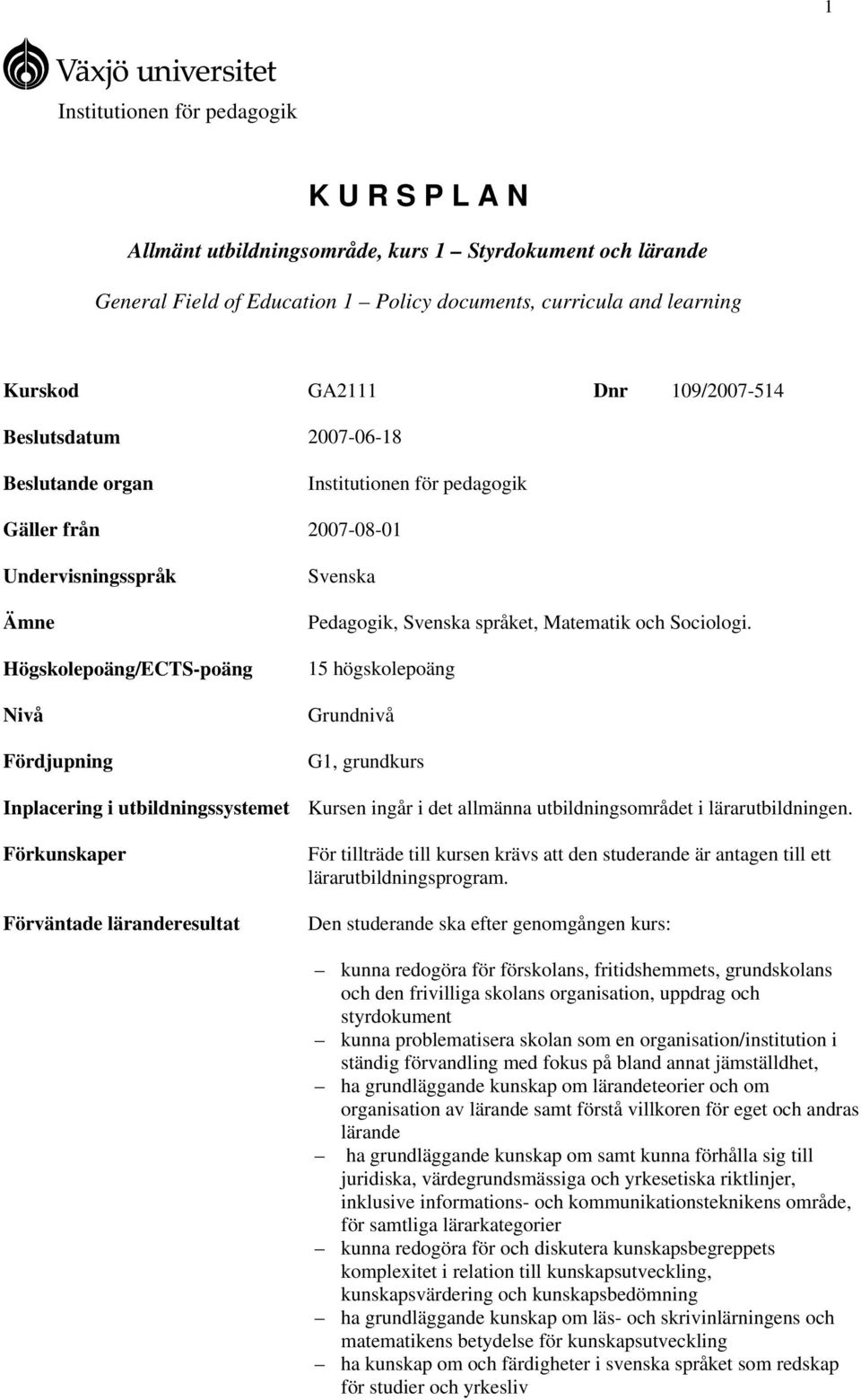 språket, Matematik och Sociologi. 15 högskolepoäng Grundnivå G1, grundkurs Inplacering i utbildningssystemet Kursen ingår i det allmänna utbildningsområdet i lärarutbildningen.