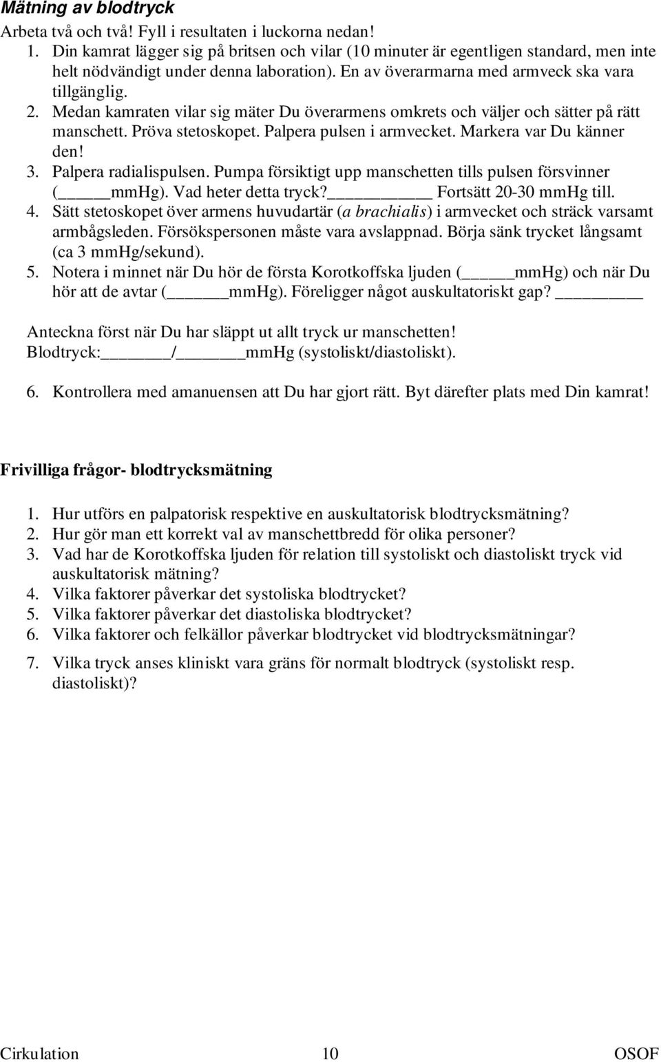 Medan kamraten vilar sig mäter Du överarmens omkrets och väljer och sätter på rätt manschett. Pröva stetoskopet. Palpera pulsen i armvecket. Markera var Du känner den! 3. Palpera radialispulsen.