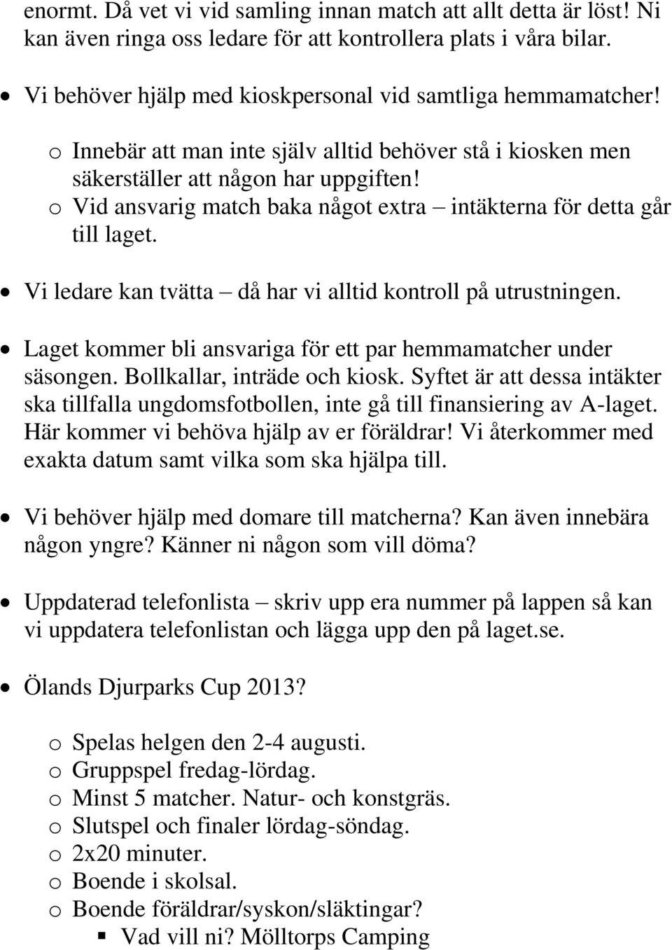 Vi ledare kan tvätta då har vi alltid kontroll på utrustningen. Laget kommer bli ansvariga för ett par hemmamatcher under säsongen. Bollkallar, inträde och kiosk.