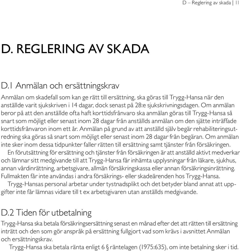 Om anmälan beror på att den anställde ofta haft korttidsfrånvaro ska anmälan göras till Trygg-Hansa så snart som möjligt eller senast inom 28 dagar från anställds anmälan om den sjätte inträffade