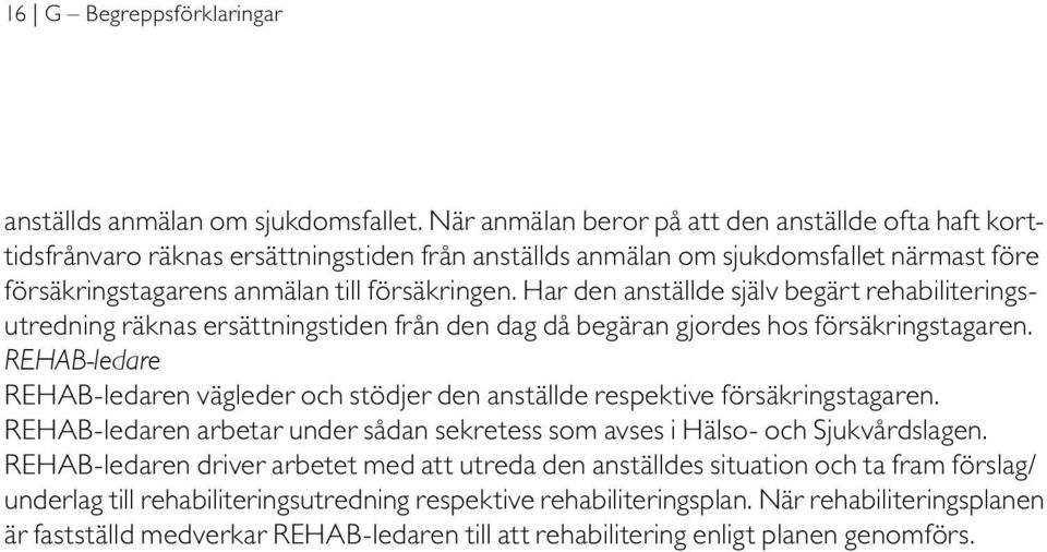 Har den anställde själv begärt rehabiliteringsutredning räknas ersättningstiden från den dag då begäran gjordes hos försäkringstagaren.