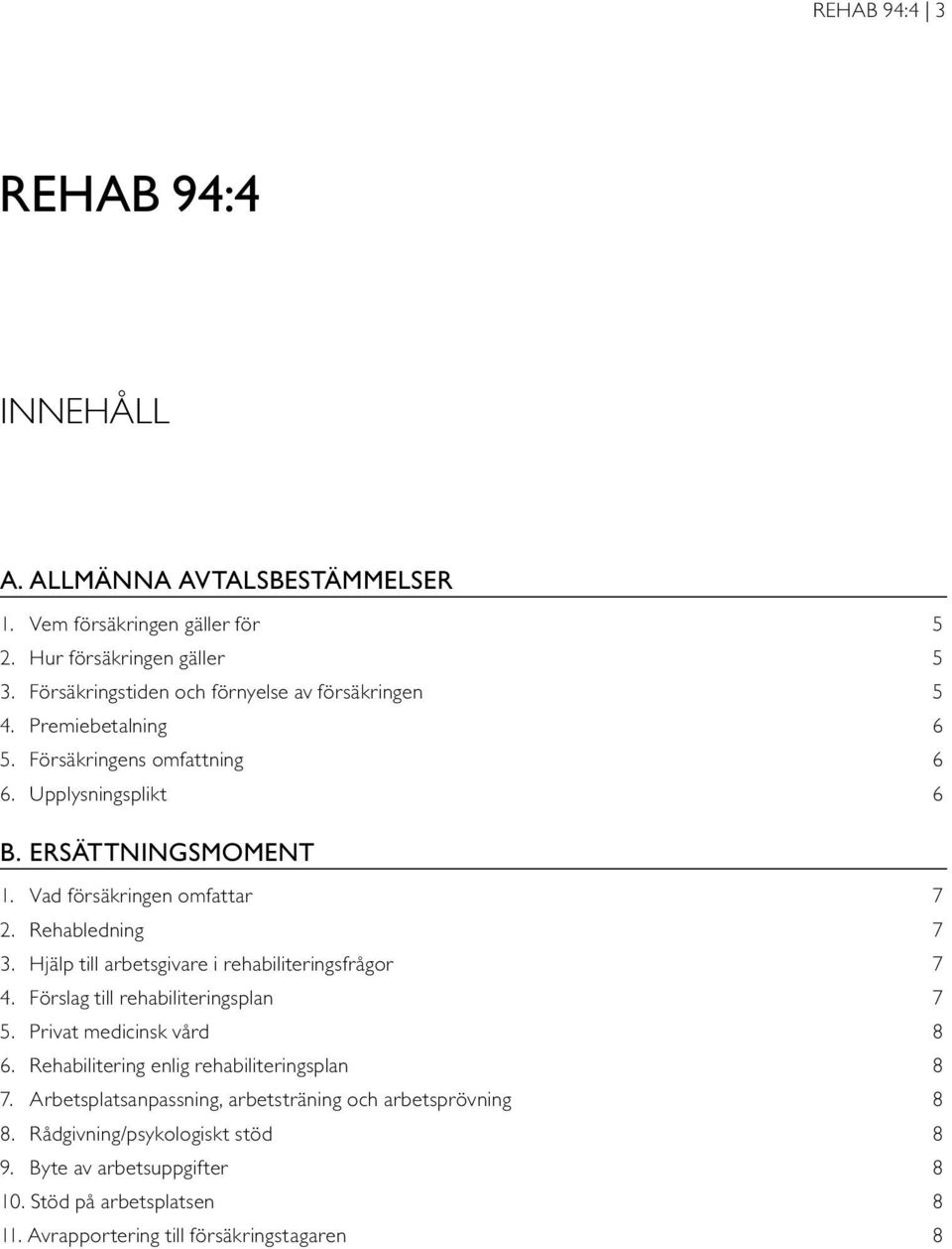 Vad försäkringen omfattar 7 2. Rehabledning 7 3. Hjälp till arbetsgivare i rehabiliteringsfrågor 7 4. Förslag till rehabiliteringsplan 7 5. Privat medicinsk vård 8 6.