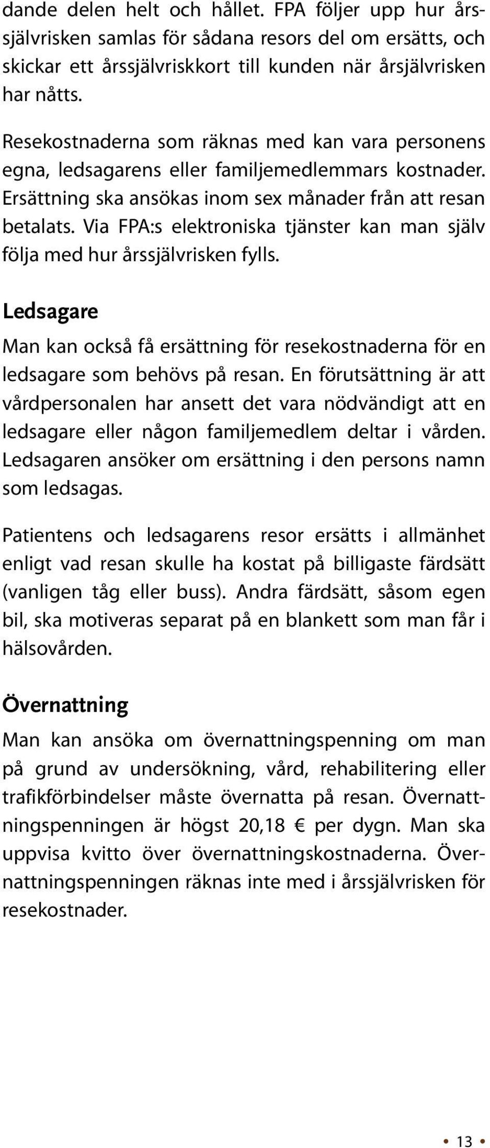 Via FPA:s elektroniska tjänster kan man själv följa med hur årssjälvrisken fylls. Ledsagare Man kan också få ersättning för resekostnaderna för en ledsagare som behövs på resan.