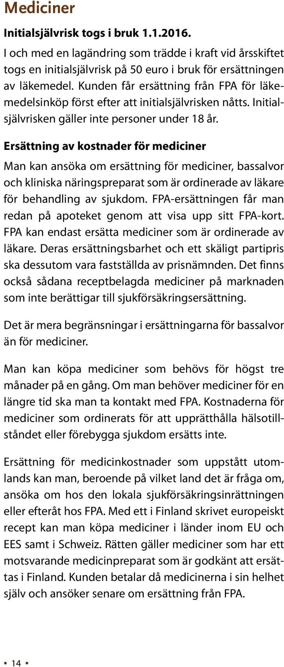 Ersättning av kostnader för mediciner Man kan ansöka om ersättning för mediciner, bassalvor och kliniska näringspreparat som är ordinerade av läkare för behandling av sjukdom.