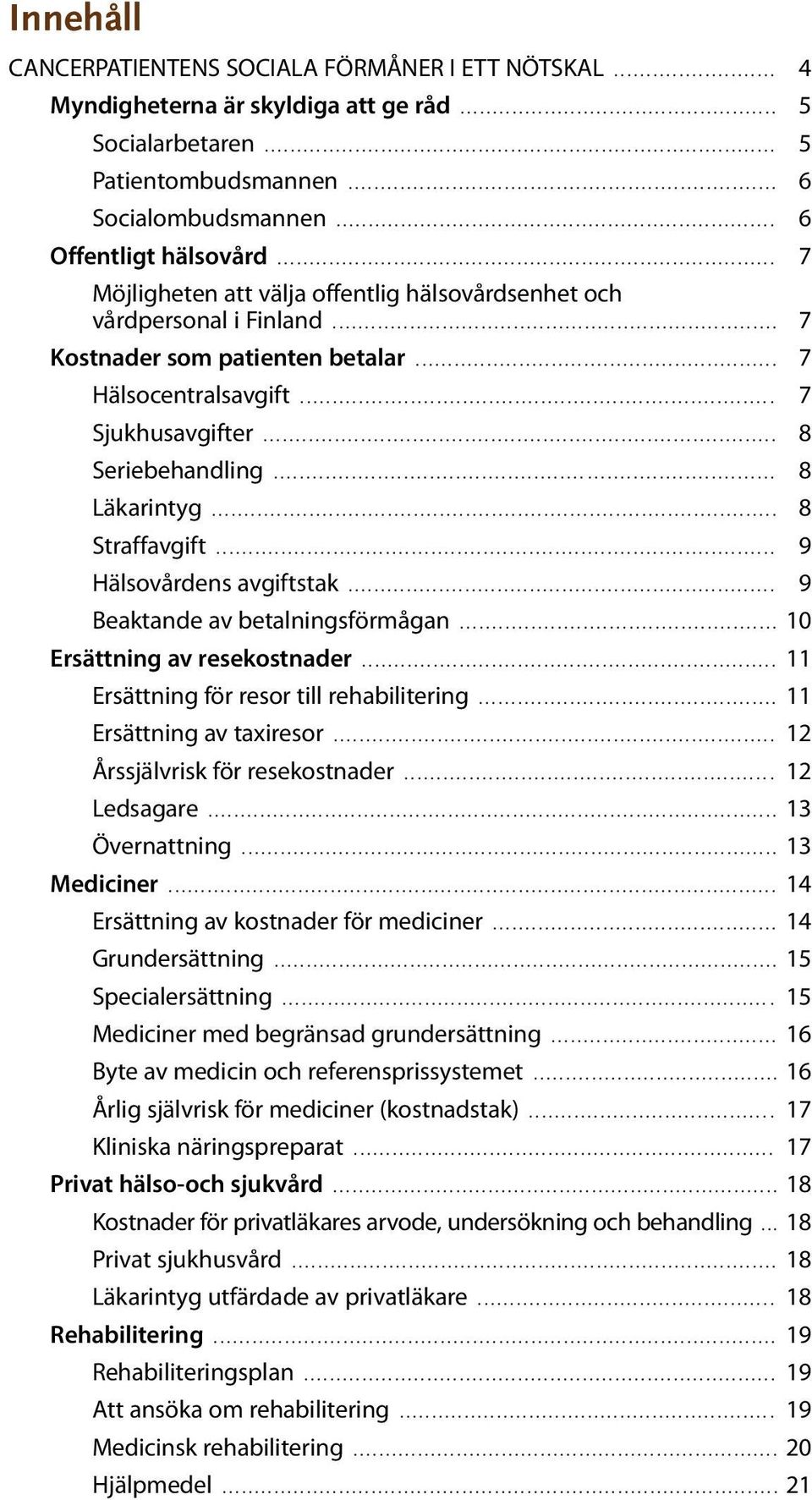 ..... Straffavgift...... Hälsovårdens avgiftstak... 9 Beaktande av betalningsförmågan... 10 Ersättning av resekostnader... 11 Ersättning för resor till rehabilitering... 11 Ersättning av taxiresor.