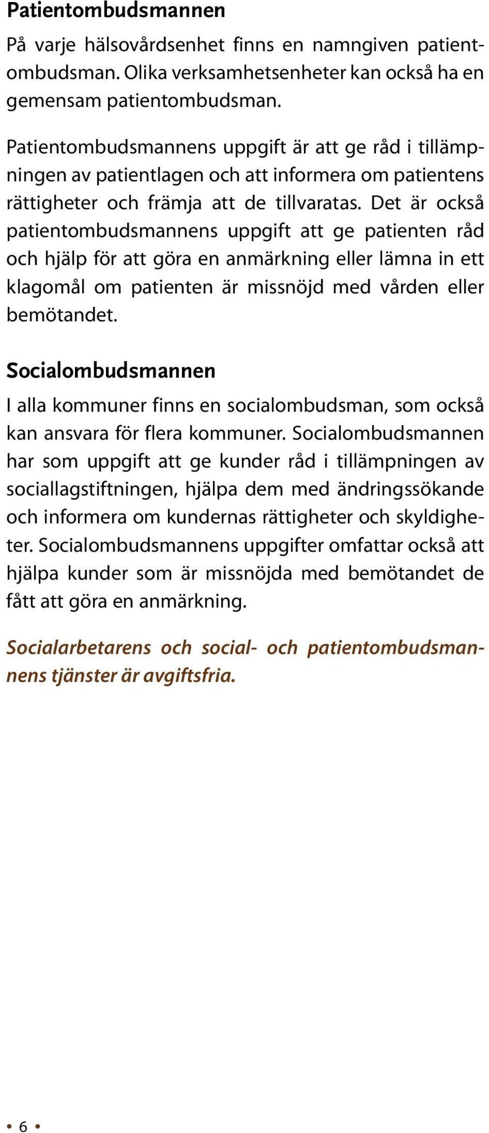 Det är också patientombudsmannens uppgift att ge patienten råd och hjälp för att göra en anmärkning eller lämna in ett klagomål om patienten är missnöjd med vården eller bemötandet.