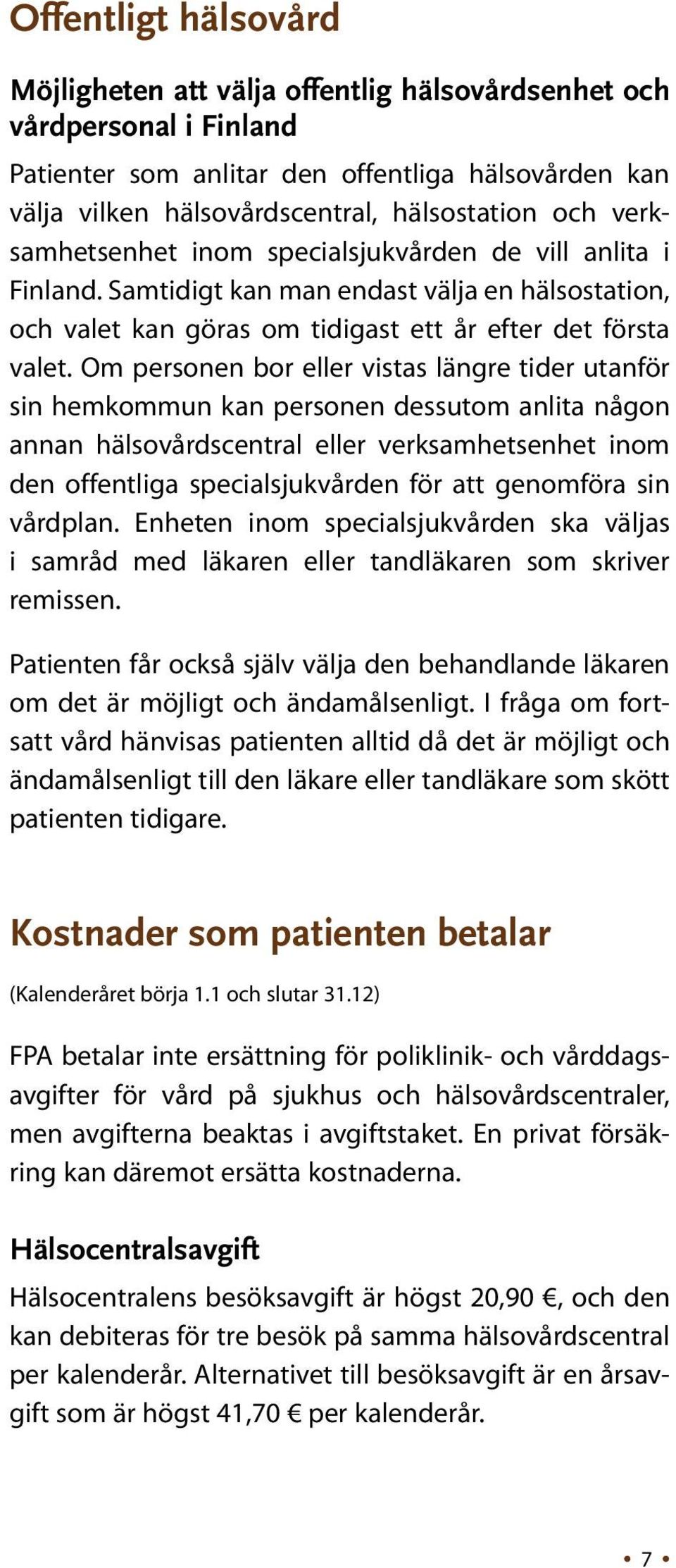 Om personen bor eller vistas längre tider utanför sin hemkommun kan personen dessutom anlita någon annan hälsovårdscentral eller verksamhetsenhet inom den offentliga specialsjukvården för att
