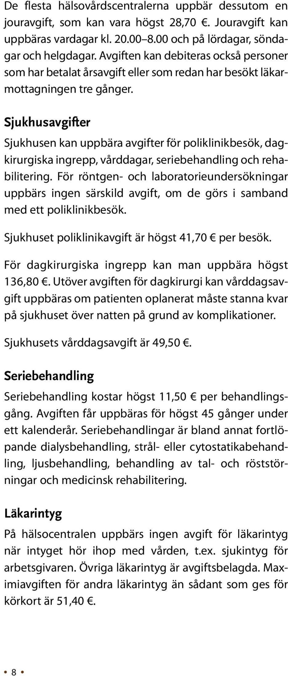 Sjukhusavgifter Sjukhusen kan uppbära avgifter för poliklinikbesök, dagkirurgiska ingrepp, vårddagar, seriebehandling och rehabilitering.