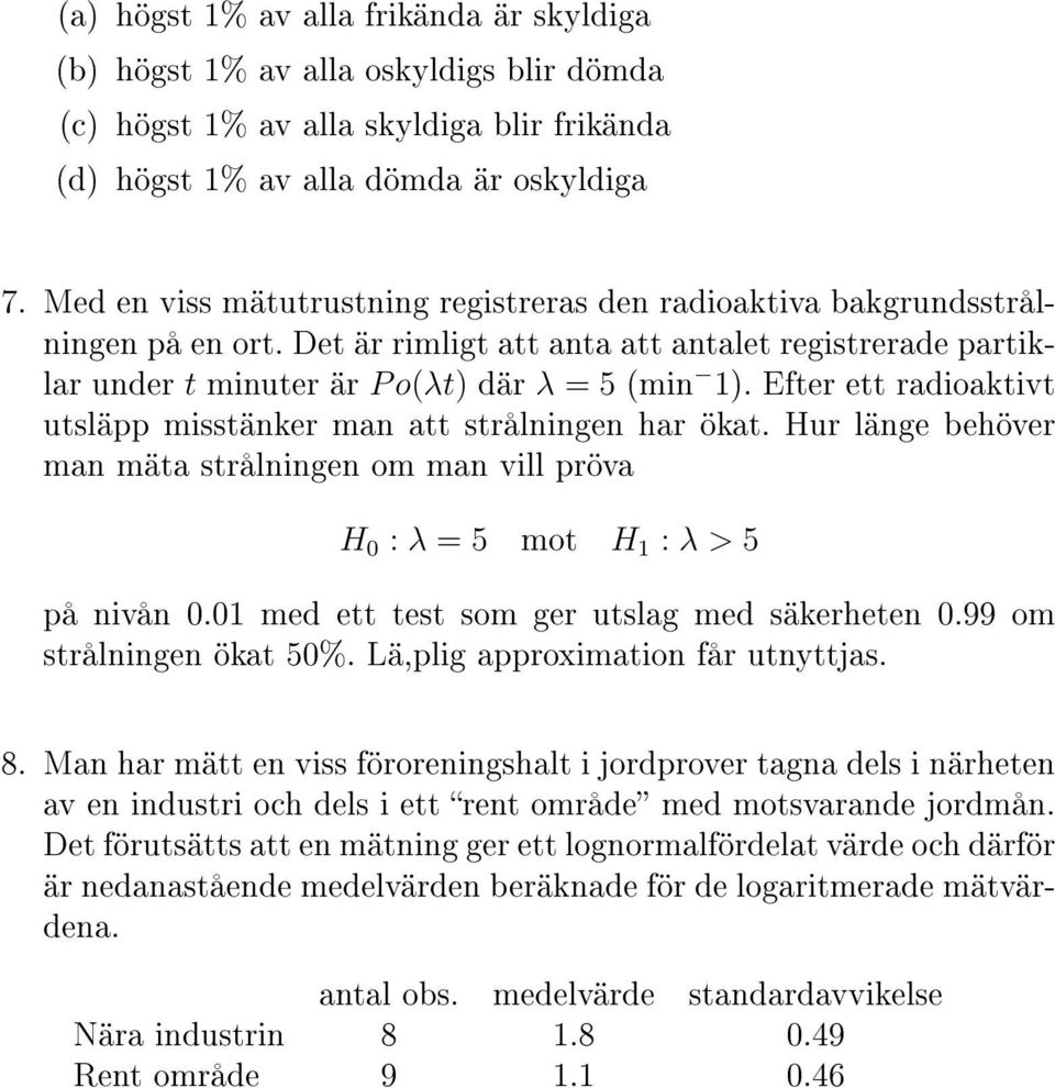 Efter ett radioaktivt utsläpp misstänker man att strålningen har ökat. Hur länge behöver man mäta strålningen om man vill pröva H 0 : λ = 5 mot H 1 : λ > 5 på nivån 0.