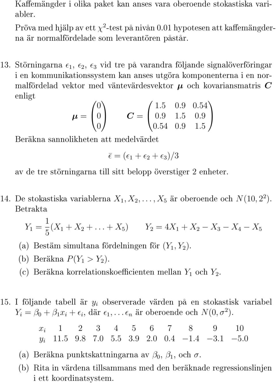 kovariansmatris C enligt 0 1.5 0.9 0.54 µ = 0 C = 0.9 1.5 0.9 0 0.54 0.9 1.5 Beräkna sannolikheten att medelvärdet ɛ = (ɛ 1 + ɛ 2 + ɛ 3 )/3 av de tre störningarna till sitt belopp överstiger 2 enheter.