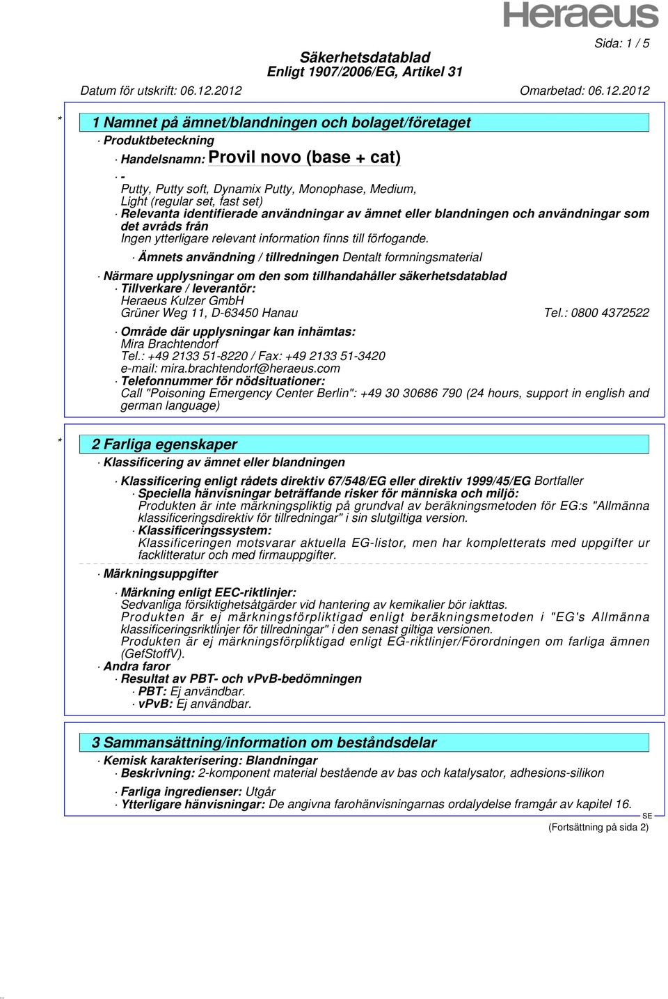 säkerhetsdatablad Tillverkare / leverantör: Heraeus Kulzer GmbH Grüner Weg 11, D-63450 Hanau Tel.: 0800 4372522 Område där upplysningar kan inhämtas: Mira Brachtendorf Tel.