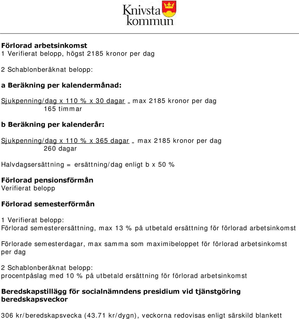 Förlorad semesterförmån 1 Verifierat belopp: Förlorad semesterersättning, max 13 % på utbetald ersättning för förlorad arbetsinkomst Förlorade semesterdagar, max samma som maximibeloppet för förlorad