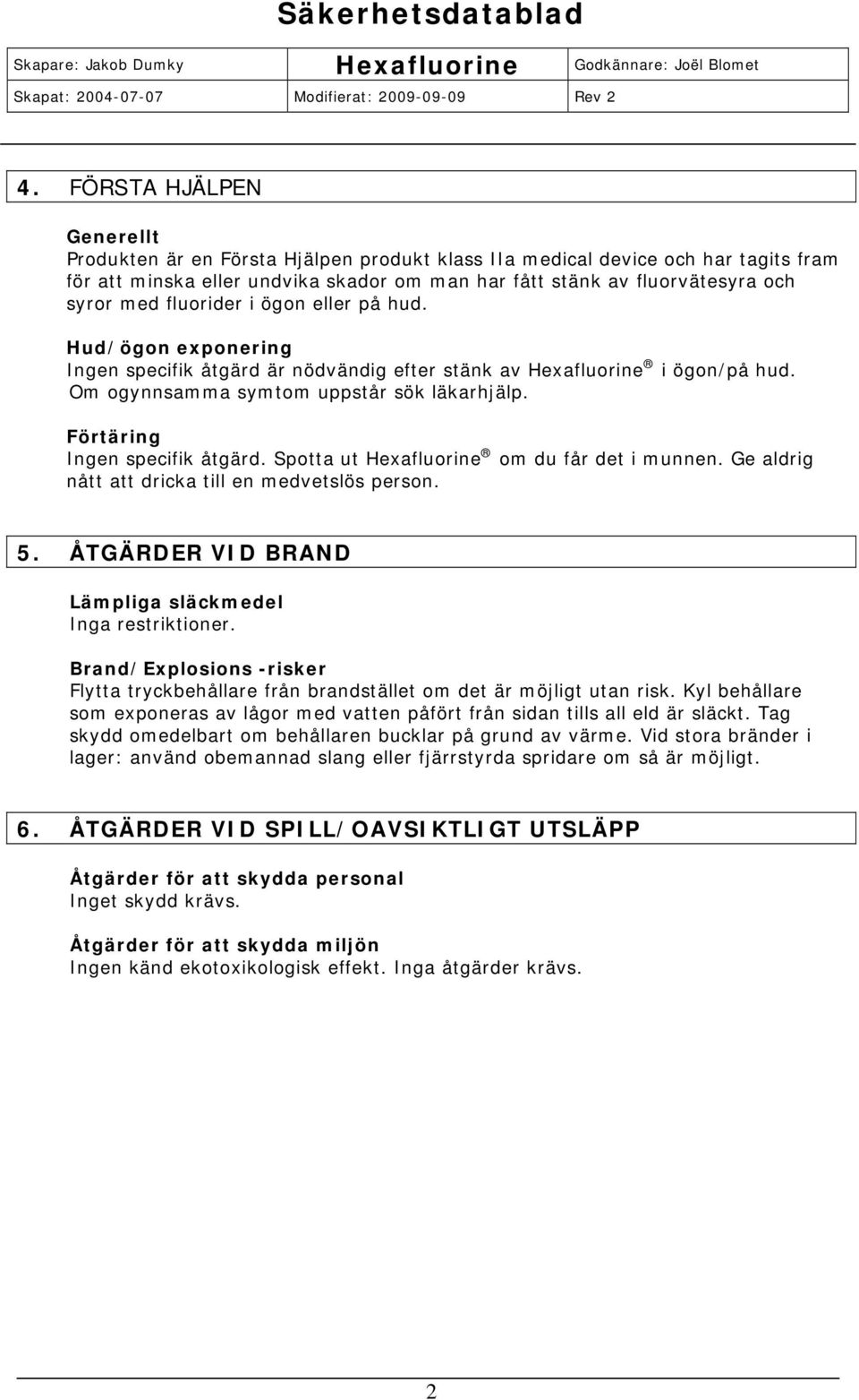 Förtäring Ingen specifik åtgärd. Spotta ut Hexafluorine om du får det i munnen. Ge aldrig nått att dricka till en medvetslös person. 5. ÅTGÄRDER VID BRAND Lämpliga släckmedel Inga restriktioner.