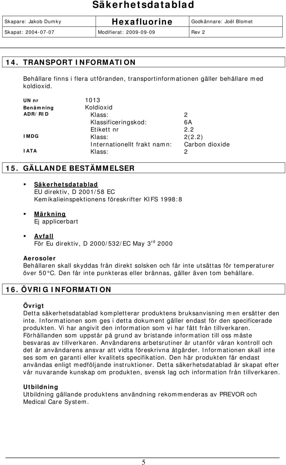 GÄLLANDE BESTÄMMELSER Säkerhetsdatablad EU direktiv, D 2001/58 EC Kemikalieinspektionens föreskrifter KIFS 1998:8 Märkning Ej applicerbart Avfall För Eu direktiv, D 2000/532/EC May 3 rd 2000