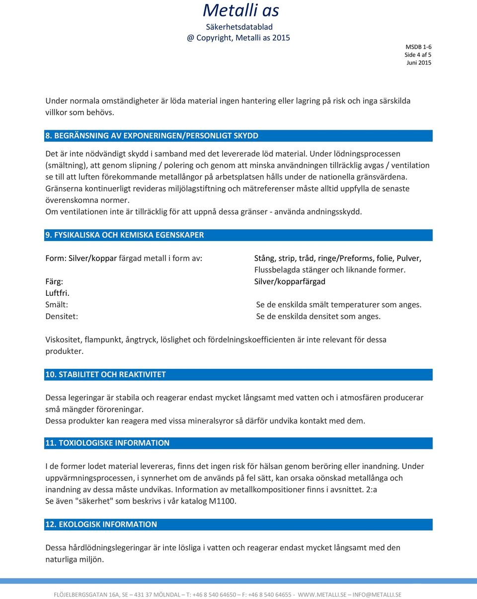 Under lödningsprocessen (smältning), att genom slipning / polering och genom att minska användningen tillräcklig avgas / ventilation se till att luften förekommande metallångor på arbetsplatsen hålls