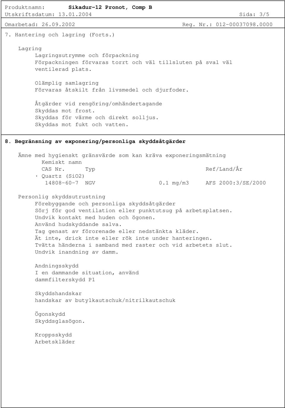 Begränsning av exponering/personliga skyddsåtgärder Ämne med hygienskt gränsvärde som kan kräva exponeringsmätning Kemiskt namn CAS Nr. Typ Ref/Land/År Quartz (SiO2) 14808-60-7 NGV 0.