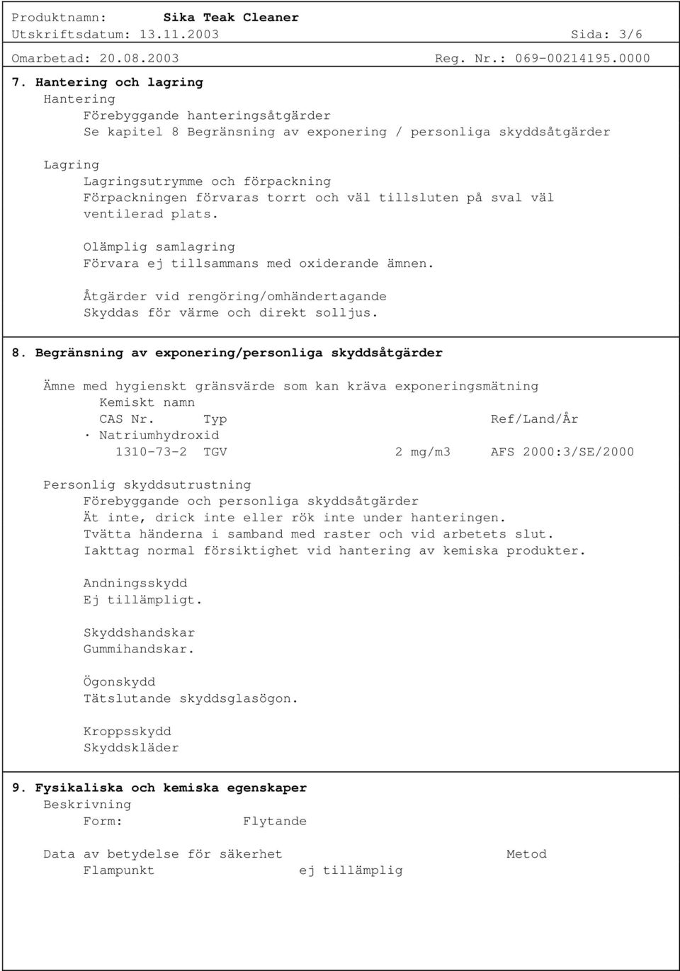 och väl tillsluten på sval väl ventilerad plats. Olämplig samlagring Förvara ej tillsammans med oxiderande ämnen. Åtgärder vid rengöring/omhändertagande Skyddas för värme och direkt solljus. 8.