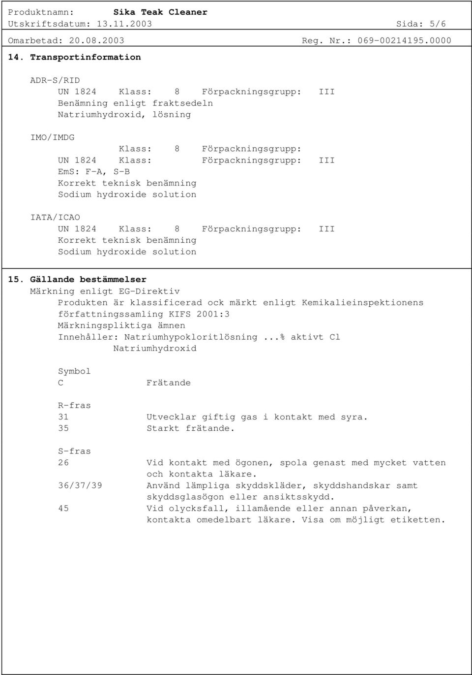 EmS: F-A, S-B Korrekt teknisk benämning Sodium hydroxide solution IATA/ICAO UN 1824 Klass: 8 Förpackningsgrupp: III Korrekt teknisk benämning Sodium hydroxide solution 15.