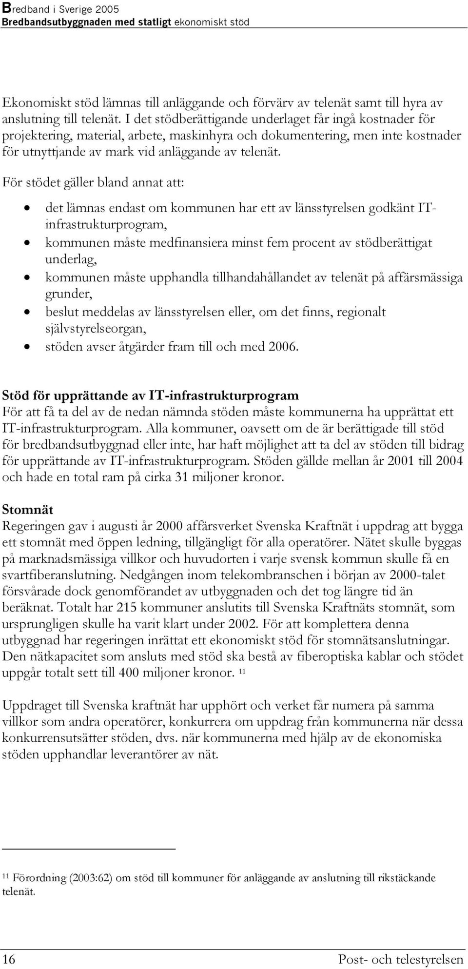 För stödet gäller bland annat att: det lämnas endast om kommunen har ett av länsstyrelsen godkänt ITinfrastrukturprogram, kommunen måste medfinansiera minst fem procent av stödberättigat underlag,