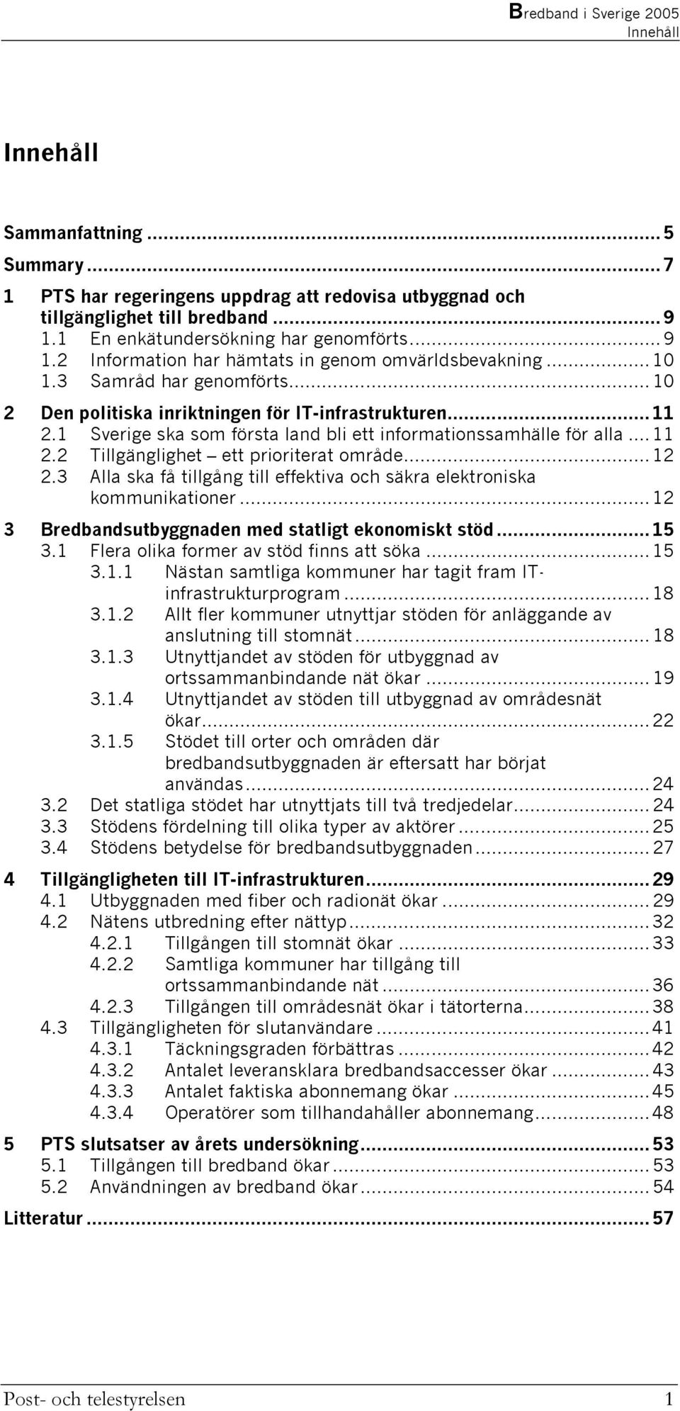 1 Sverige ska som första land bli ett informationssamhälle för alla...11 2.2 Tillgänglighet ett prioriterat område...12 2.3 Alla ska få tillgång till effektiva och säkra elektroniska kommunikationer.