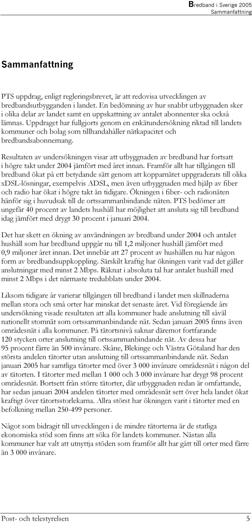 Uppdraget har fullgjorts genom en enkätundersökning riktad till landets kommuner och bolag som tillhandahåller nätkapacitet och bredbandsabonnemang.