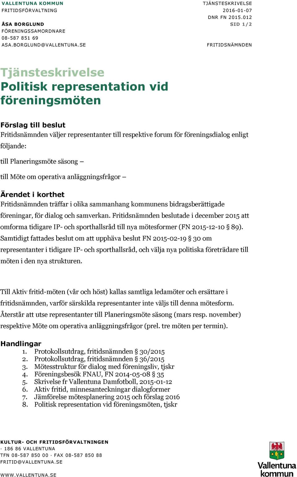 Planeringsmöte säsong till Möte om operativa anläggningsfrågor Ärendet i korthet Fritidsnämnden träffar i olika sammanhang kommunens bidragsberättigade föreningar, för dialog och samverkan.