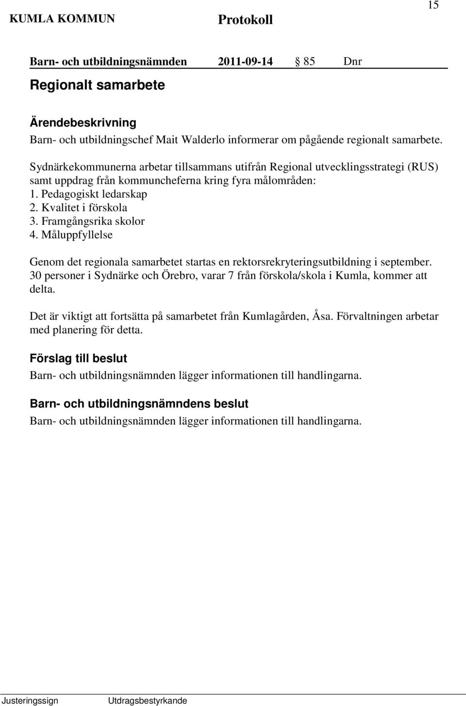 Kvalitet i förskola 3. Framgångsrika skolor 4. Måluppfyllelse Genom det regionala samarbetet startas en rektorsrekryteringsutbildning i september.