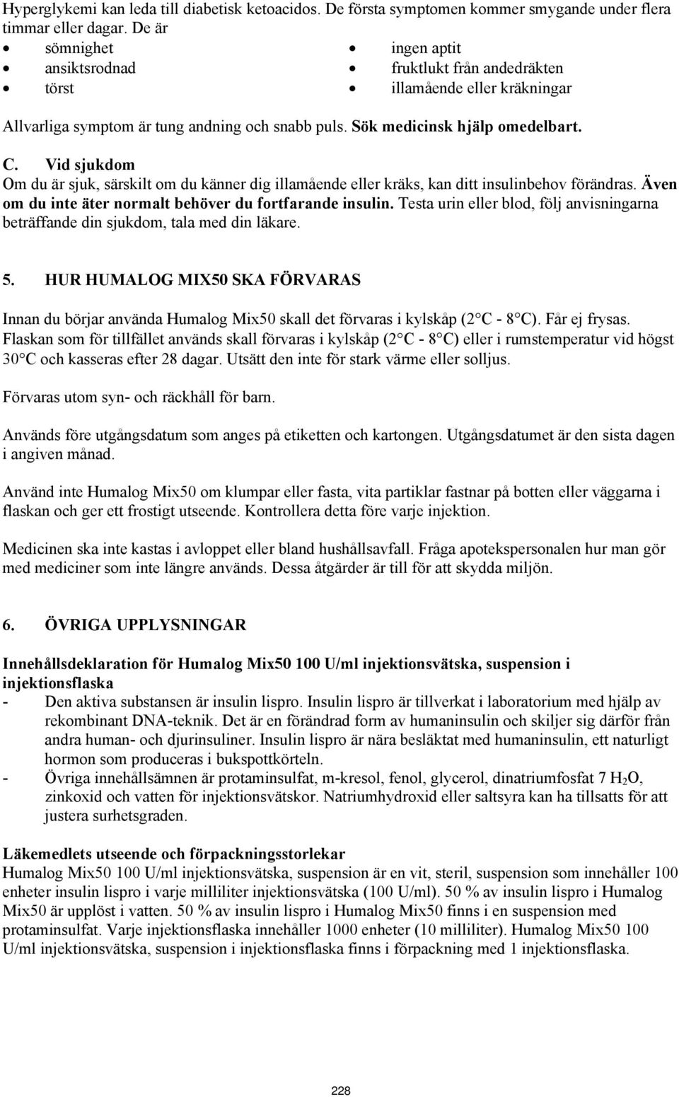 Vid sjukdom Om du är sjuk, särskilt om du känner dig illamående eller kräks, kan ditt insulinbehov förändras. Även om du inte äter normalt behöver du fortfarande insulin.