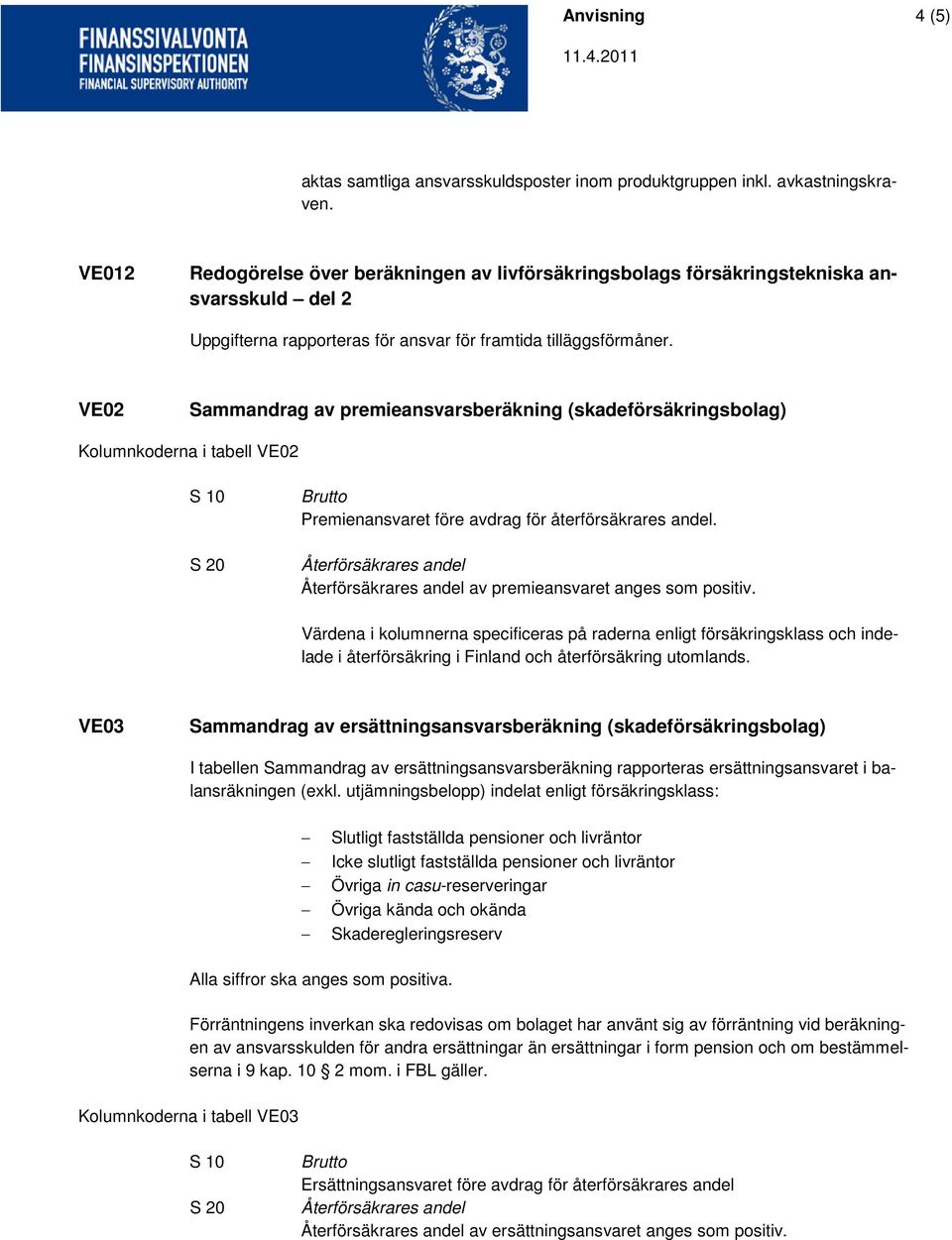 Återförsäkrares andel Återförsäkrares andel av premieansvaret anges som positiv.