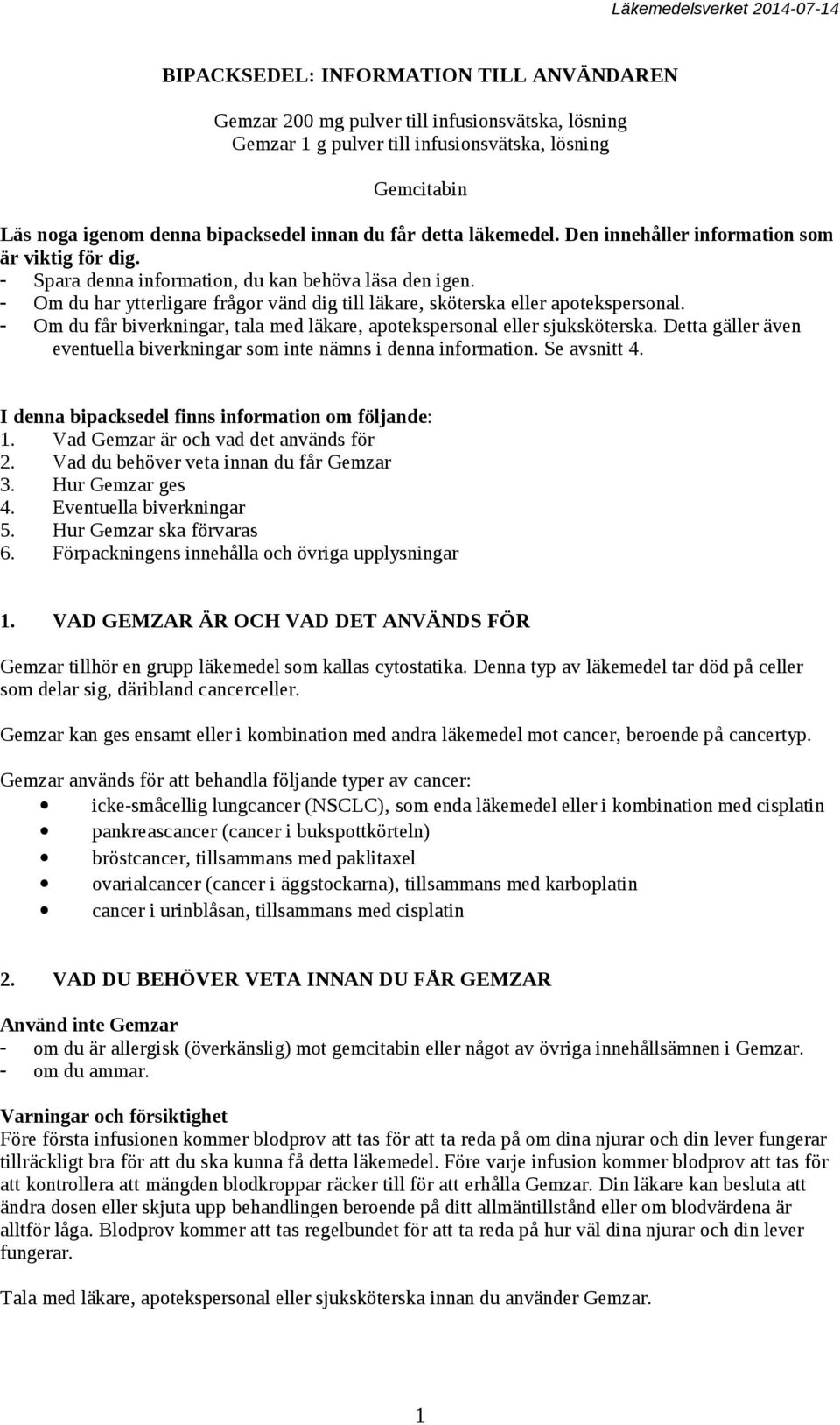 - Om du har ytterligare frågor vänd dig till läkare, sköterska eller apotekspersonal. - Om du får biverkningar, tala med läkare, apotekspersonal eller sjuksköterska.