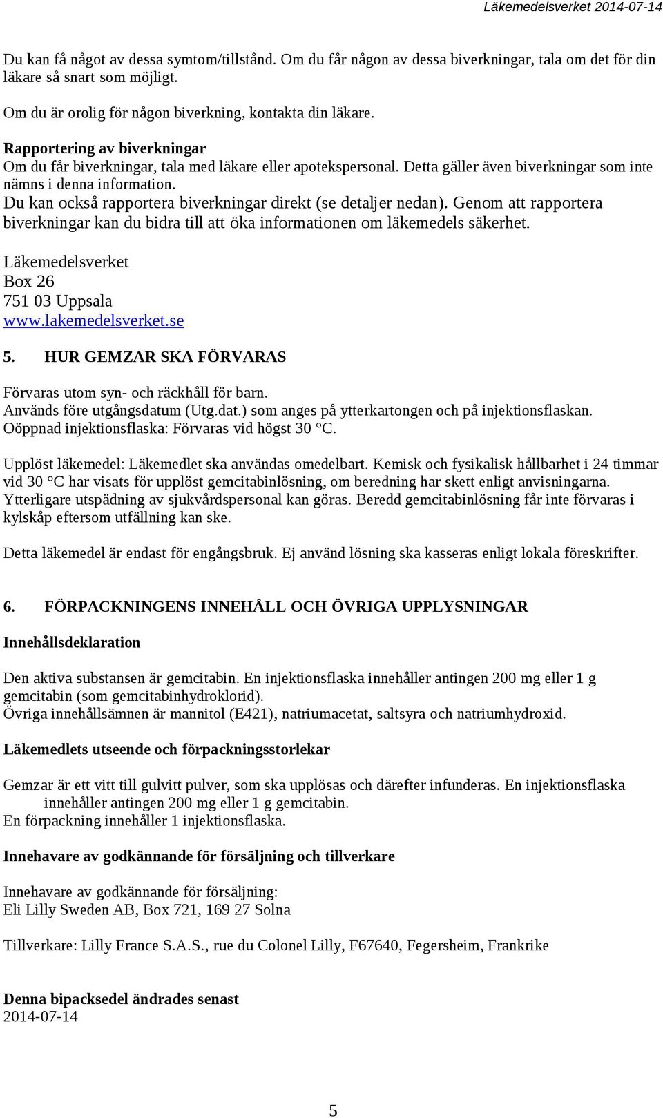 Du kan också rapportera biverkningar direkt (se detaljer nedan). Genom att rapportera biverkningar kan du bidra till att öka informationen om läkemedels säkerhet.