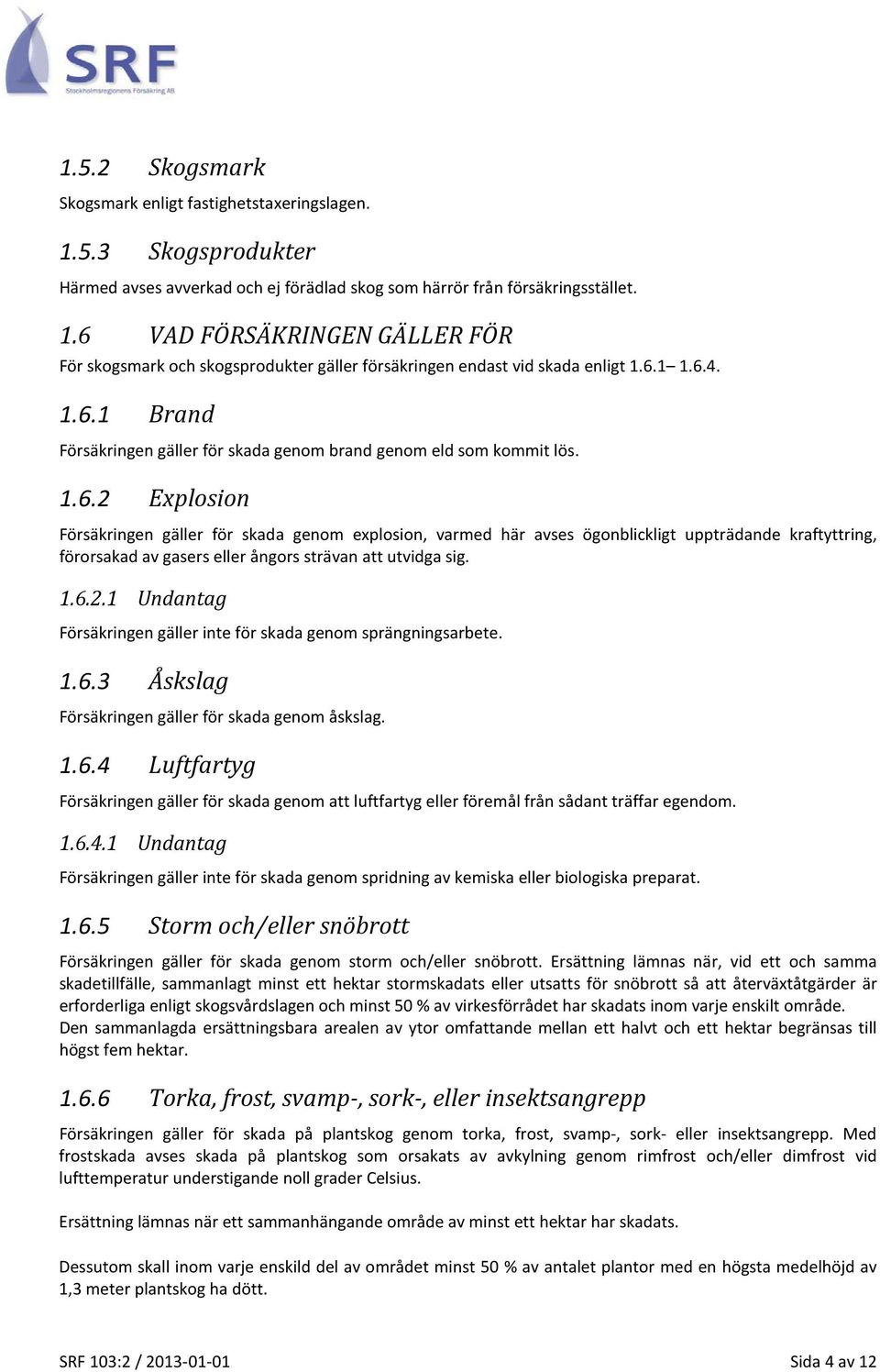 1.6.2.1 Undantag Försäkringen gäller inte för skada genom sprängningsarbete. 1.6.3 Åskslag Försäkringen gäller för skada genom åskslag. 1.6.4 Luftfartyg Försäkringen gäller för skada genom att luftfartyg eller föremål från sådant träffar egendom.