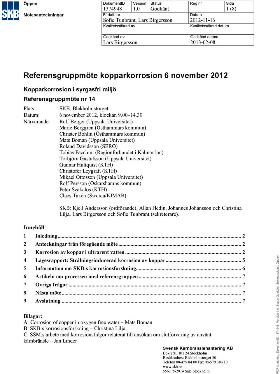 kopparkorrosion Kopparkorrosion i syrgasfri miljö Referensgruppmöte nr 14 Plats: SKB, Blekholmstorget Datum:, klockan 9.00 14.