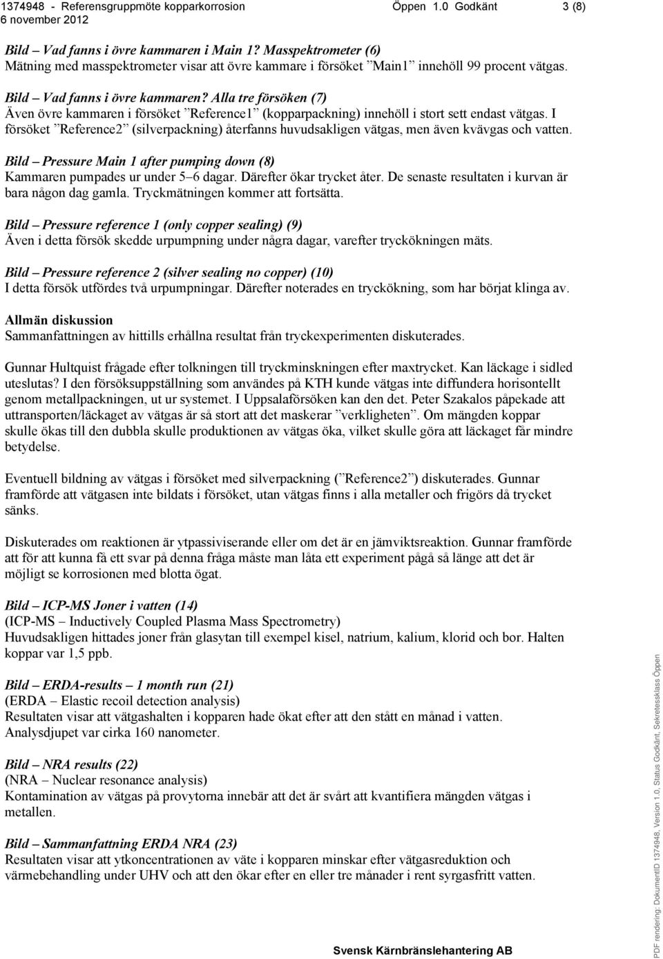 I försöket Reference2 (silverpackning) återfanns huvudsakligen vätgas, men även kvävgas och vatten. Bild Pressure Main 1 after pumping down (8) Kammaren pumpades ur under 5 6 dagar.