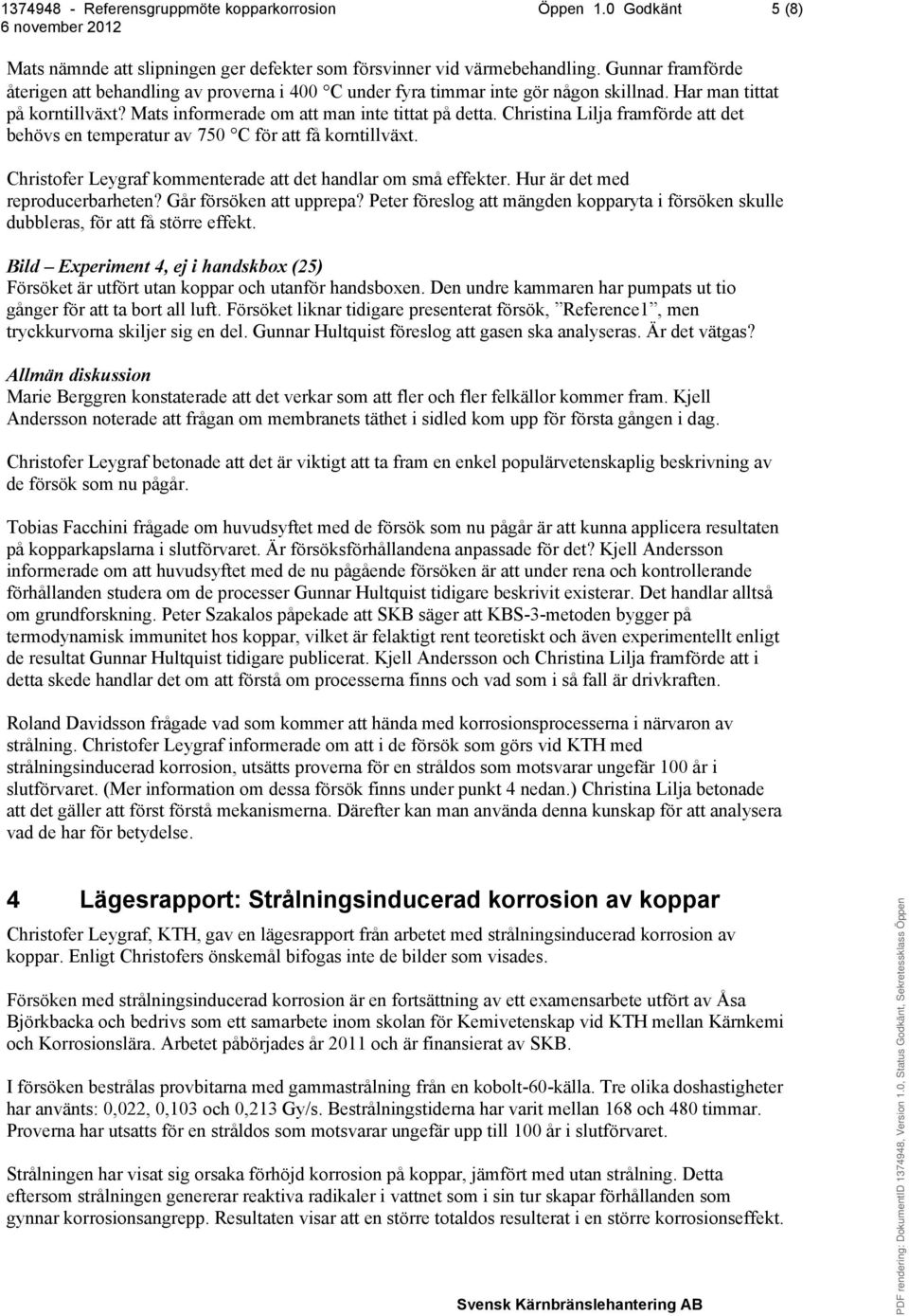 Christina Lilja framförde att det behövs en temperatur av 750 C för att få korntillväxt. Christofer Leygraf kommenterade att det handlar om små effekter. Hur är det med reproducerbarheten?