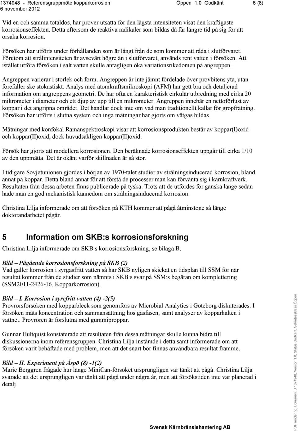 Förutom att strålintensiteten är avsevärt högre än i slutförvaret, används rent vatten i försöken. Att istället utföra försöken i salt vatten skulle antagligen öka variationsrikedomen på angreppen.