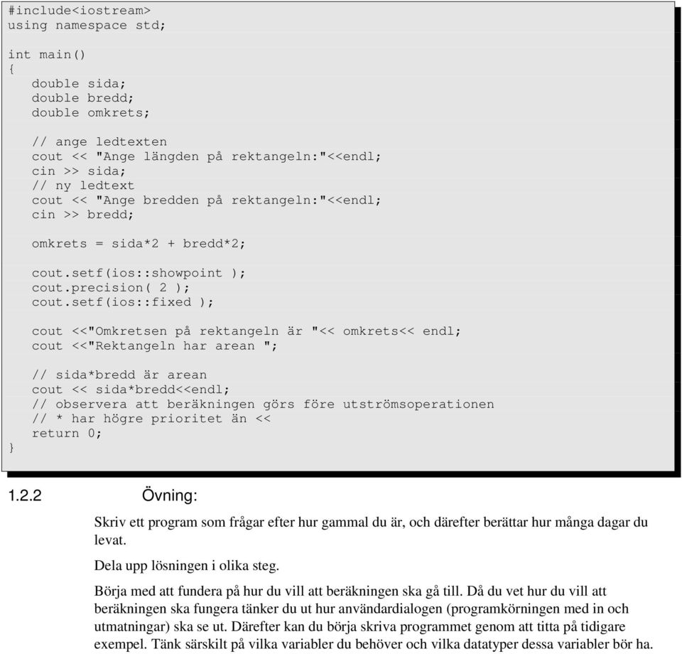 setf(ios::fixed ); cout <<"Omkretsen på rektangeln är "<< omkrets<< endl; cout <<"Rektangeln har arean "; // sida*bredd är arean cout << sida*bredd<<endl; // observera att beräkningen görs före
