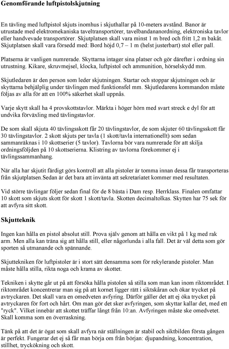 Skjutplatsen skall vara försedd med: Bord höjd 0,7 1 m (helst justerbart) stol eller pall. Platserna är vanligen numrerade. Skyttarna intager sina platser och gör därefter i ordning sin utrustning.