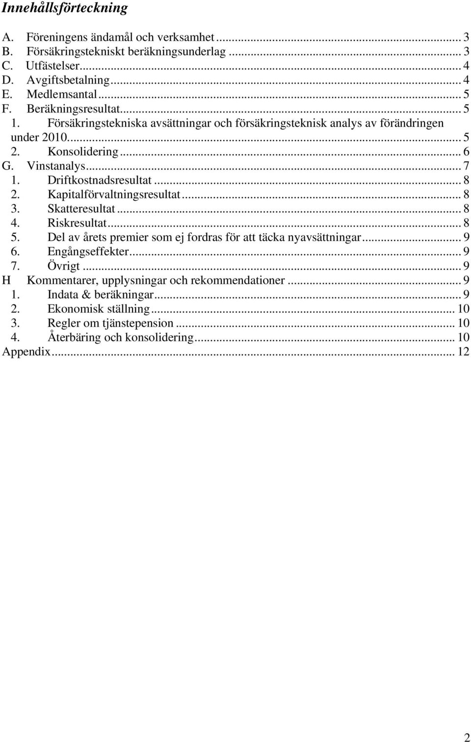 .. 8 2. Kapitalförvaltningsresultat... 8 3. Skatteresultat... 8 4. Riskresultat... 8 5. Del av årets premier som ej fordras för att täcka nyavsättningar... 9 6. Engångseffekter... 9 7. Övrigt.