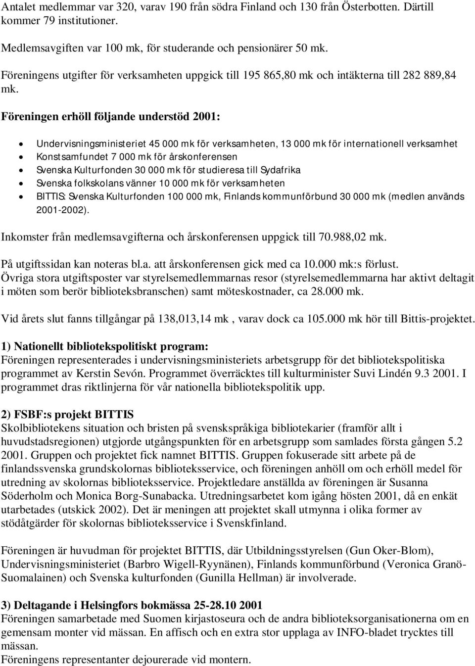 Föreningen erhöll följande understöd 2001: Undervisningsministeriet 45 000 mk för verksamheten, 13 000 mk för internationell verksamhet Konstsamfundet 7 000 mk för årskonferensen Svenska Kulturfonden