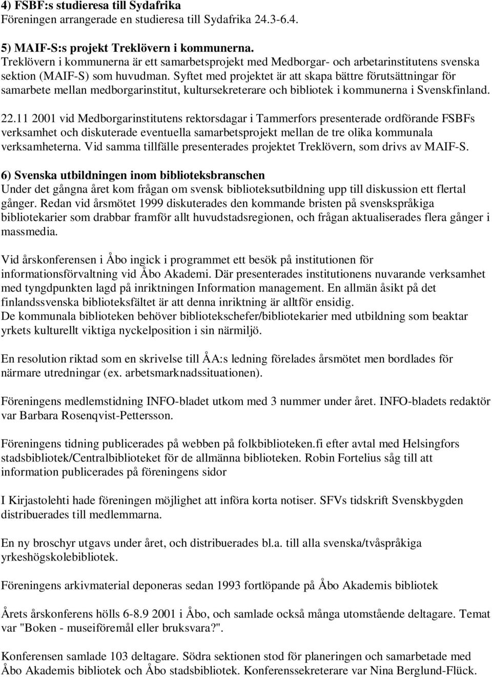 Syftet med projektet är att skapa bättre förutsättningar för samarbete mellan medborgarinstitut, kultursekreterare och bibliotek i kommunerna i Svenskfinland. 22.