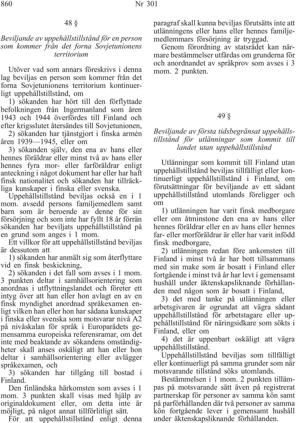 krigsslutet återsändes till Sovjetunionen, 2) sökanden har tjänstgjort i finska armén åren 1939 1945, eller om 3) sökanden själv, den ena av hans eller hennes föräldrar eller minst två av hans eller